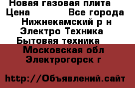 Новая газовая плита  › Цена ­ 4 500 - Все города, Нижнекамский р-н Электро-Техника » Бытовая техника   . Московская обл.,Электрогорск г.